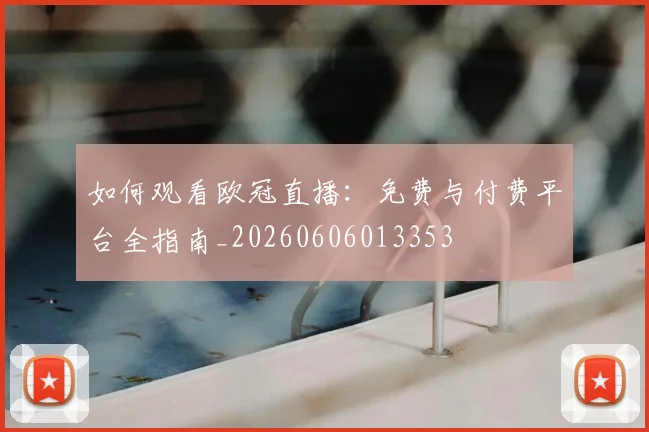 如何观看欧冠直播：免费与付费平台全指南_20260606013353