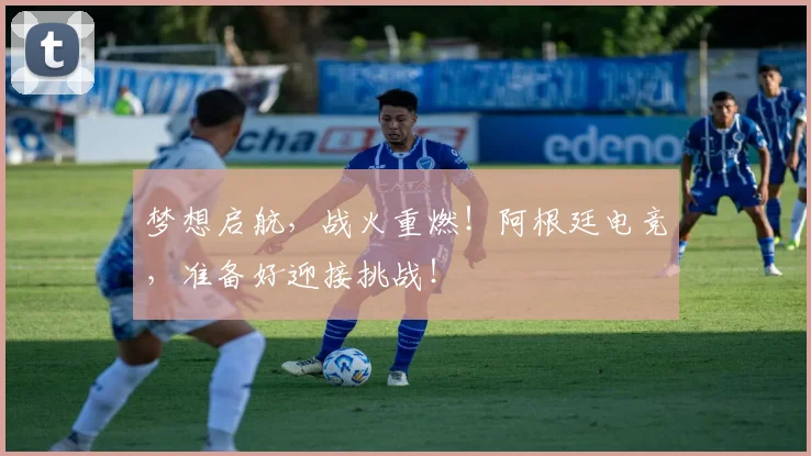 梦想启航，战火重燃！阿根廷电竞，准备好迎接挑战！