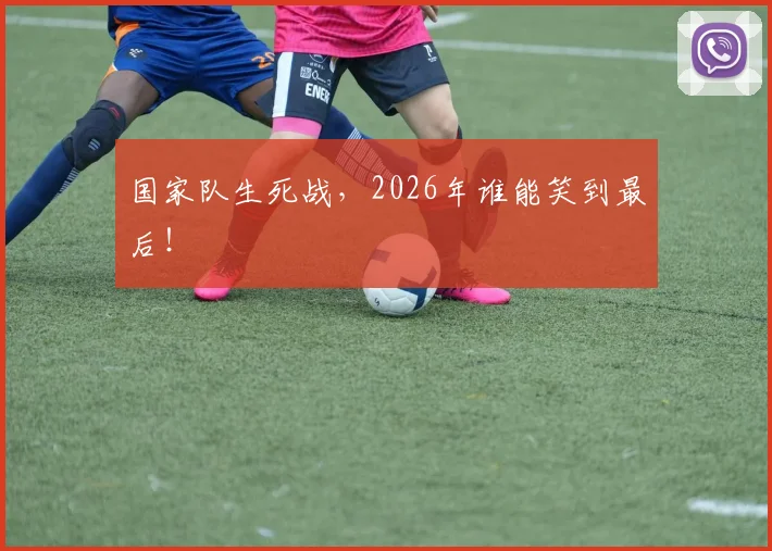 国家队生死战，2026年谁能笑到最后！